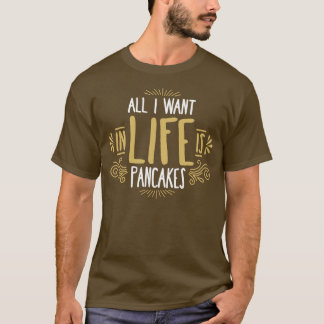 All I Want In Life Is Pancakes T-Shirt