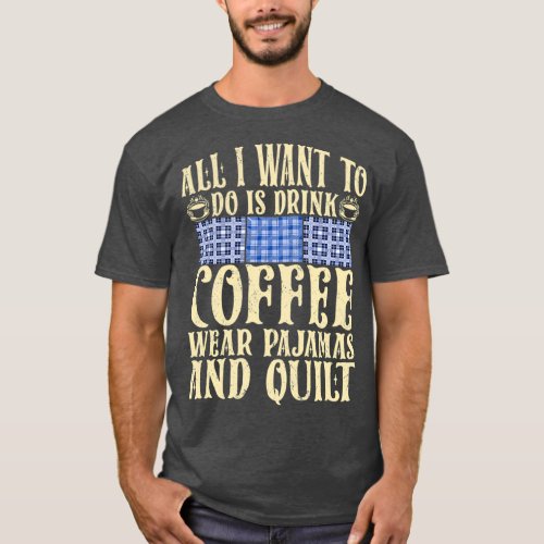 All I want is drink coffee wear pajamas and quilt  T_Shirt