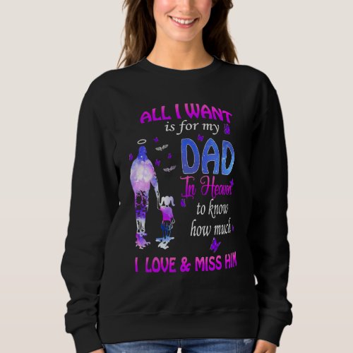 All I Want Is For My Dad In Heaven I Love Miss Him Sweatshirt