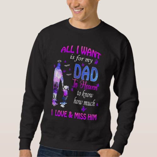 All I Want Is For My Dad In Heaven I Love Miss Him Sweatshirt