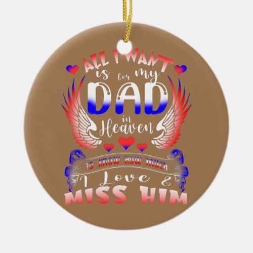 All I Want Is For My Dad In Heaven To Know Miss Ceramic Ornament