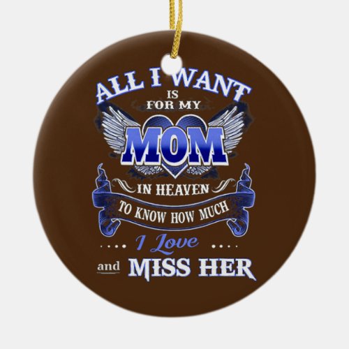 All I Want is for my Mom in Heaven I Love Miss Ceramic Ornament