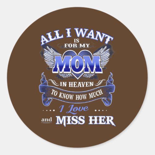 All I Want is for my Mom in Heaven I Love Miss Classic Round Sticker