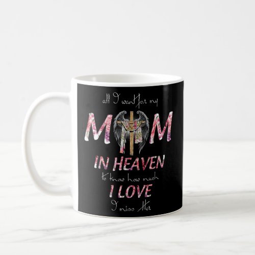 All I Want Is For My Mom In Heaven I Love  Miss H Coffee Mug