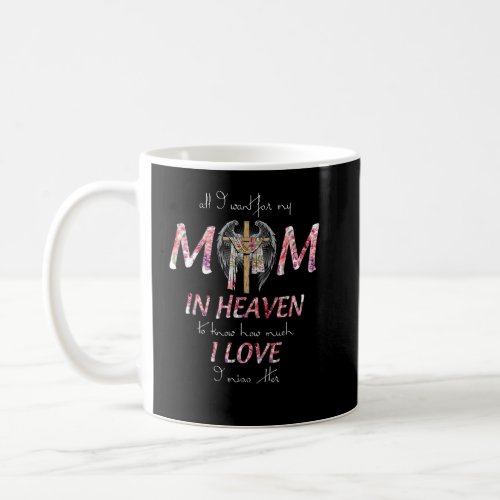 All I Want Is For My Mom In Heaven I Love  Miss H Coffee Mug