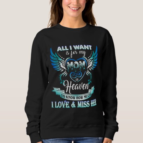 All I Want Is For My Mom In Heaven I Love  Miss H Sweatshirt