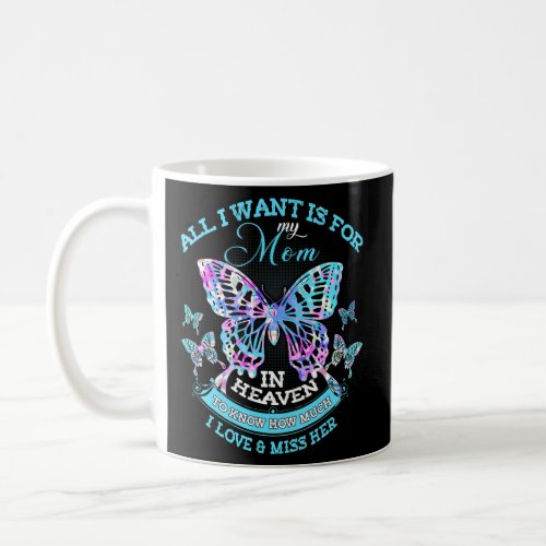 All I Want Is For My Mom In Heaven Know How Much I Coffee Mug