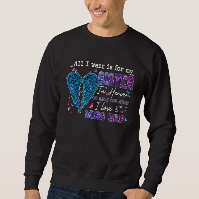 All I Want Is For My Sister In Heaven Know I Love  Sweatshirt (Front)