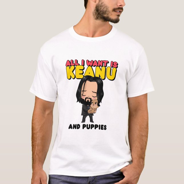 All I want is Keanu and puppies T-Shirt (Front)