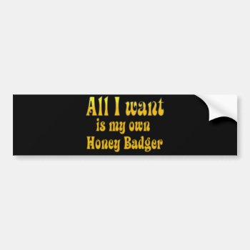 All I Want Is My Own Honey Badger Bumper Sticker by YourWish at Zazzle