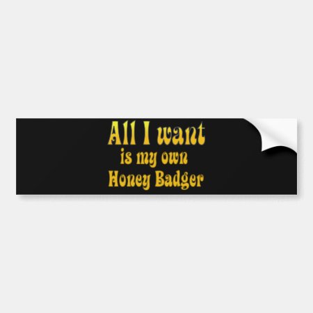 All I Want Is My Own Honey Badger Bumper Sticker
