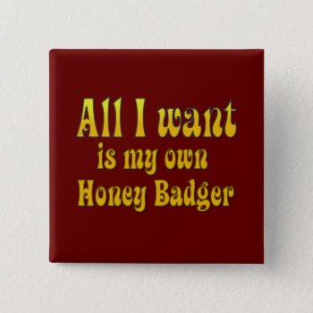 All I Want Is My Own Honey Badger Button by YourWish at Zazzle