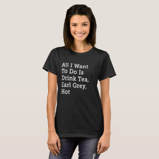 All I Want is Tea, Earl Grey, Hot - Star Trek TNG T-Shirt