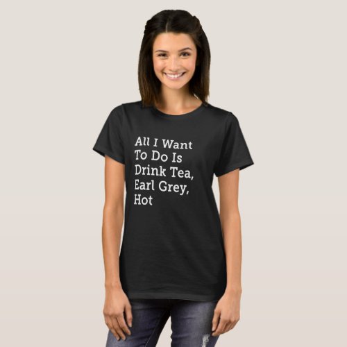 All I Want is Tea Earl Grey Hot _ Star Trek TNG T_Shirt