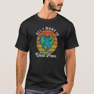 All I Want Is World Peace Global Heart Love Peace T-Shirt