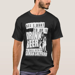 All I Want To Do Is Drink Beer With My German Shep T-Shirt