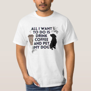 All I want to do is drink coffee and pet my dog T-Shirt