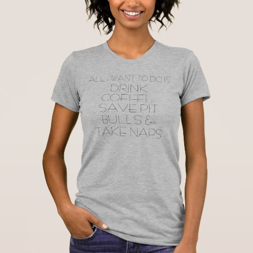 ALL I WANT TO DO IS DRINK COFFEE SAVE PIT BULLS T_Shirt