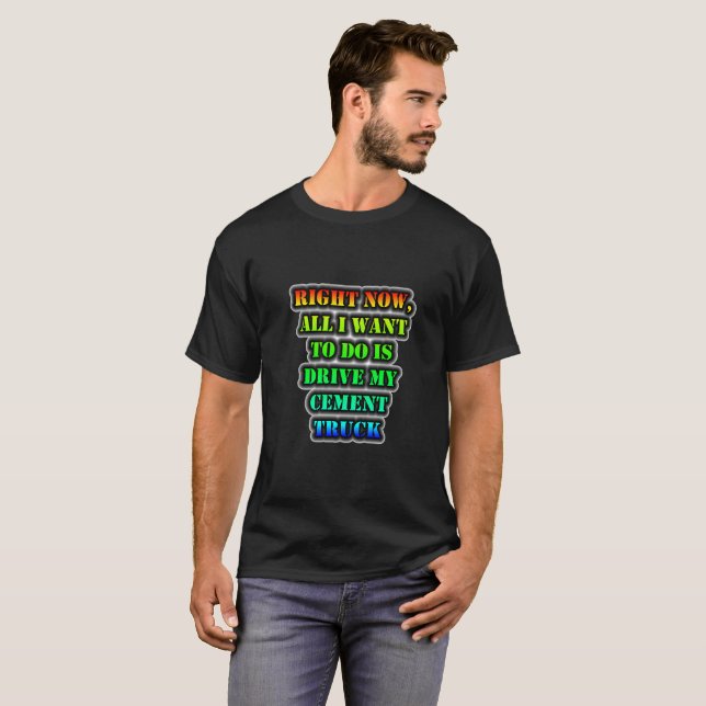 All I Want To Do Is Drive My Cement Truck T-Shirt (Front Full)