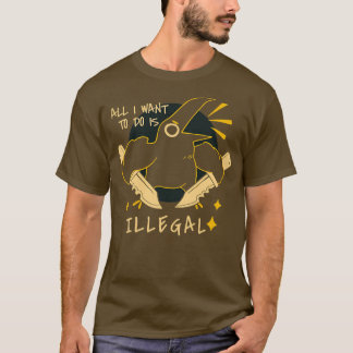 All I want to do is illegal T-Shirt