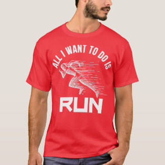 All I Want To Do Is RUN T-Shirt