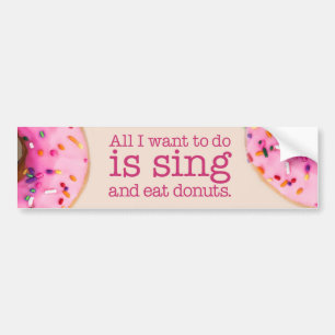 All I want to do is sing and eat donuts Bumper Sticker