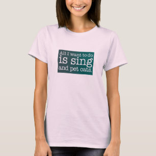 All I want to do is sing and pet cats T-Shirt