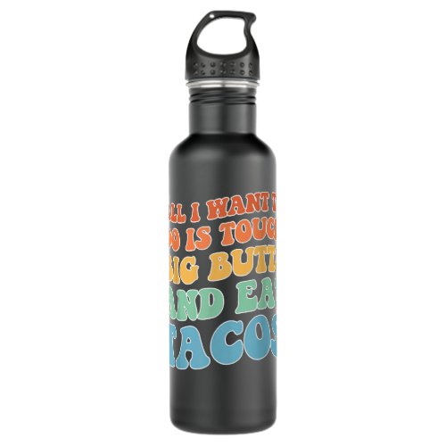 All I Want To Do Is Touch Big Butts Eat Tacos  Stainless Steel Water Bottle