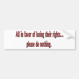 All in favor of losing their rights.... bumper sticker