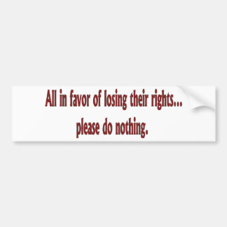 All in favor of losing their rights.... bumper sticker