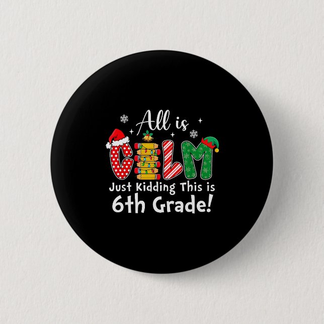 All Is Calm Just Kidding 6th Grade Funny Christmas Button (Front)