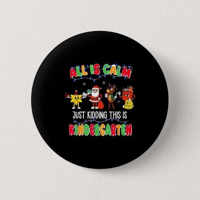 All Is Calm Just Kidding This Is Kindergarten Chri Button (Front)