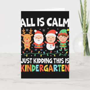 All Is Calm Just Kidding This Is Kindergarten Chri Card