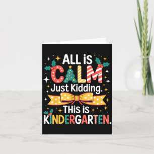 All Is Calm Just Kidding This Is Kindergarten Chri Card