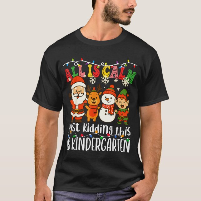 All Is Calm Just Kidding This Is Kindergarten Xmas T-Shirt (Front)