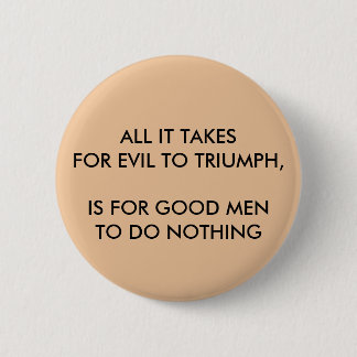 ALL IT TAKES FOR EVIL TO TRIUMPH, Round Button