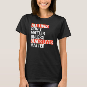 ALL LIVES DON'T MATTER UNLESS T-Shirt