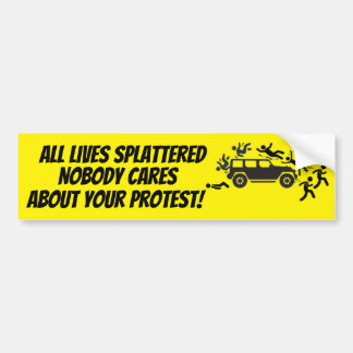 ALL LIVES SPLATTERED NOBODY CARES ABOUT YOUR  BUMPER STICKER