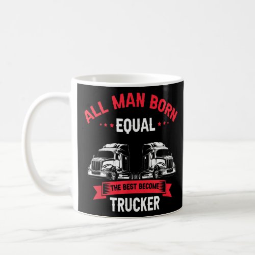 All Man Born Equal the Best Become Trucker  Coffee Mug