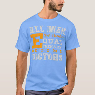 All Men Are Created Equal Then A Few Become Doctor T-Shirt