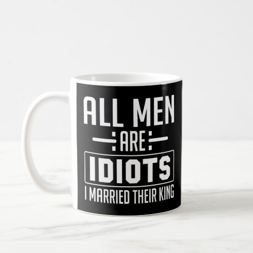 All Men Are Idiots I Married Their King  Coffee Mug