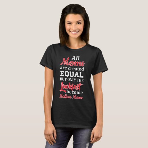 All Moms Created Equal Luckiest Become Maltese Mom T_Shirt