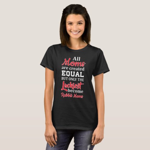 All Moms Created Equal Luckiest Become Rabbit Moms T_Shirt
