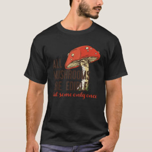 ALL MUSHROOMS ARE EDIBLE But some only once Funny  T-Shirt