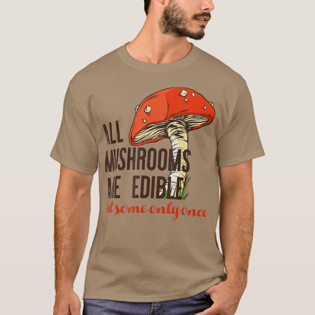 ALL MUSHROOMS ARE EDIBLE But some only once Meme T-Shirt (Front)