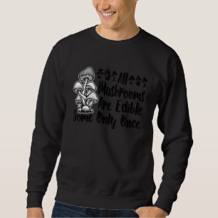 All Mushrooms Are Edible Some Only Once Pun 3 Sweatshirt