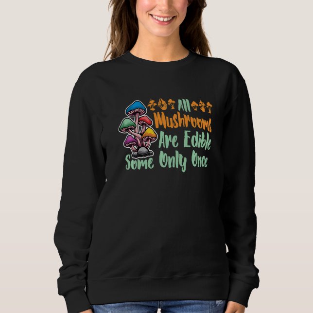 All Mushrooms Are Edible Some Only Once  Pun  5 Sweatshirt (Front)
