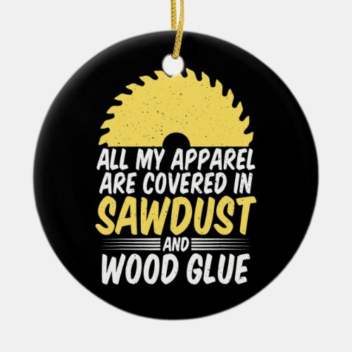 All my Apparel are covered in Sawdust and Glue Ceramic Ornament