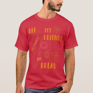 All My Friends Are Bread Funny Bread Lover Cute fo T-Shirt