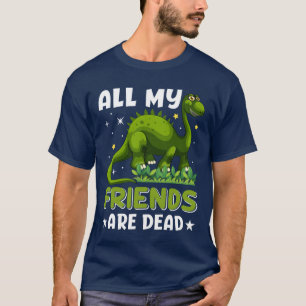 All My Friends are Dead Dinosaur Funny Dino Gifts  T-Shirt